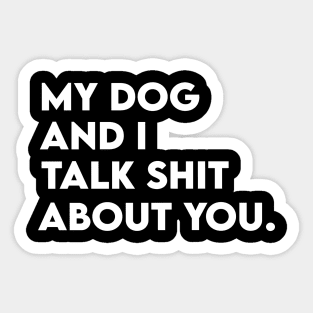 My Dogs and I Talk Shit About You Sticker